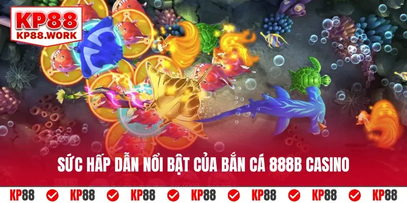 Sức hấp dẫn nổi bật của bắn cá 888B casino